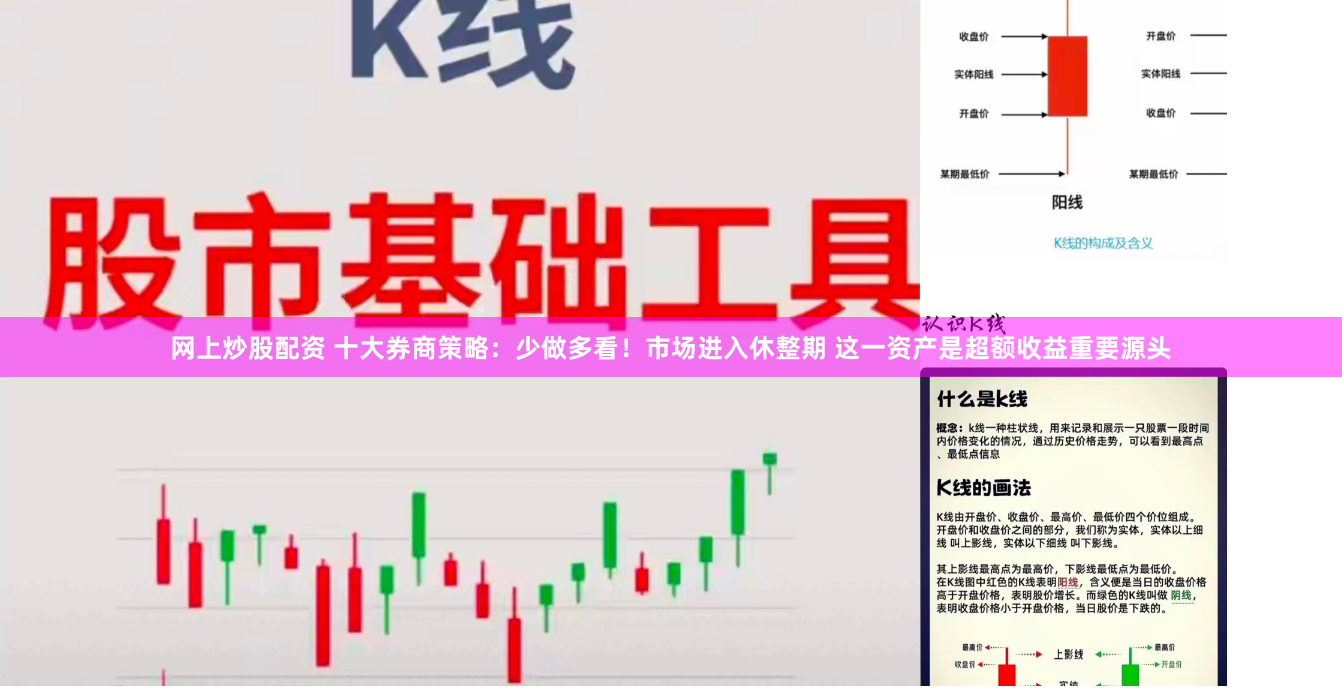 网上炒股配资 十大券商策略：少做多看！市场进入休整期 这一资产是超额收益重要源头