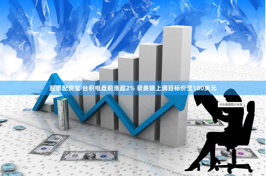 股票配资宝 台积电盘前涨超2% 获美银上调目标价至180美元