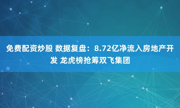 免费配资炒股 数据复盘：8.72亿净流入房地产开发 龙虎榜抢筹双飞集团