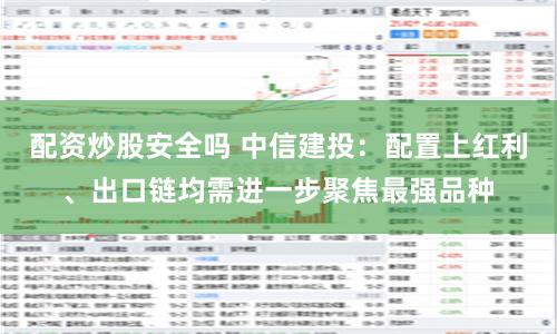 配资炒股安全吗 中信建投：配置上红利、出口链均需进一步聚焦最强品种