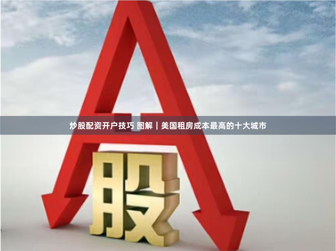 炒股配资开户技巧 图解｜美国租房成本最高的十大城市