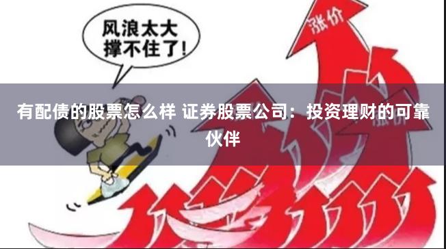 有配债的股票怎么样 证券股票公司：投资理财的可靠伙伴