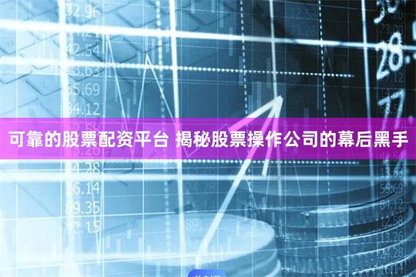 可靠的股票配资平台 揭秘股票操作公司的幕后黑手