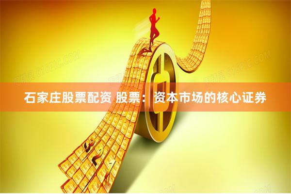 石家庄股票配资 股票：资本市场的核心证券