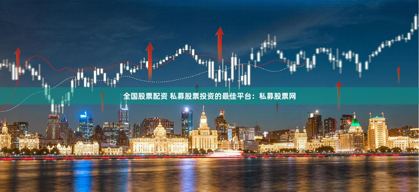 全国股票配资 私募股票投资的最佳平台：私募股票网