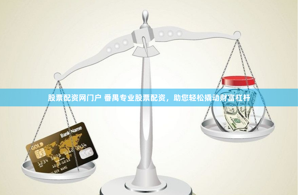 股票配资网门户 番禺专业股票配资，助您轻松撬动财富杠杆