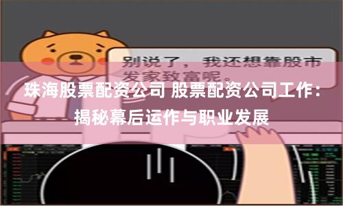 珠海股票配资公司 股票配资公司工作：揭秘幕后运作与职业发展