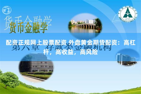 配资正规网上股票配资 外盘黄金期货配资：高杠杆，高收益，高风险