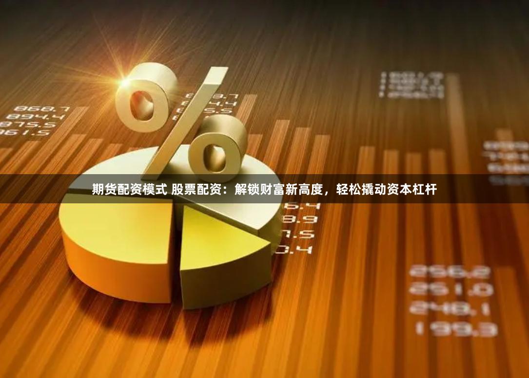 期货配资模式 股票配资：解锁财富新高度，轻松撬动资本杠杆