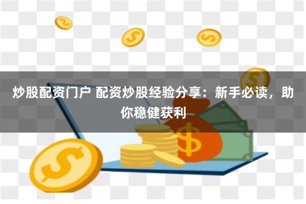 炒股配资门户 配资炒股经验分享：新手必读，助你稳健获利