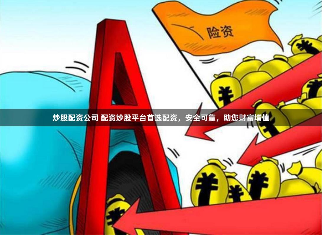 炒股配资公司 配资炒股平台首选配资，安全可靠，助您财富增值