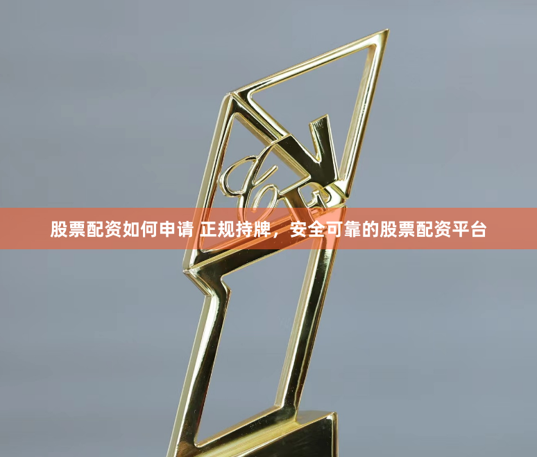 股票配资如何申请 正规持牌，安全可靠的股票配资平台