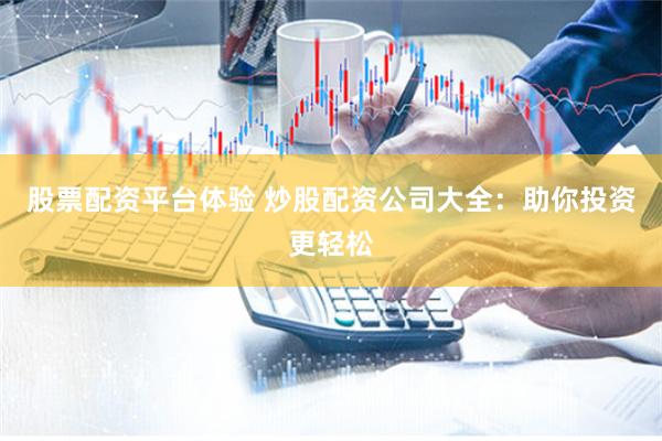 股票配资平台体验 炒股配资公司大全：助你投资更轻松