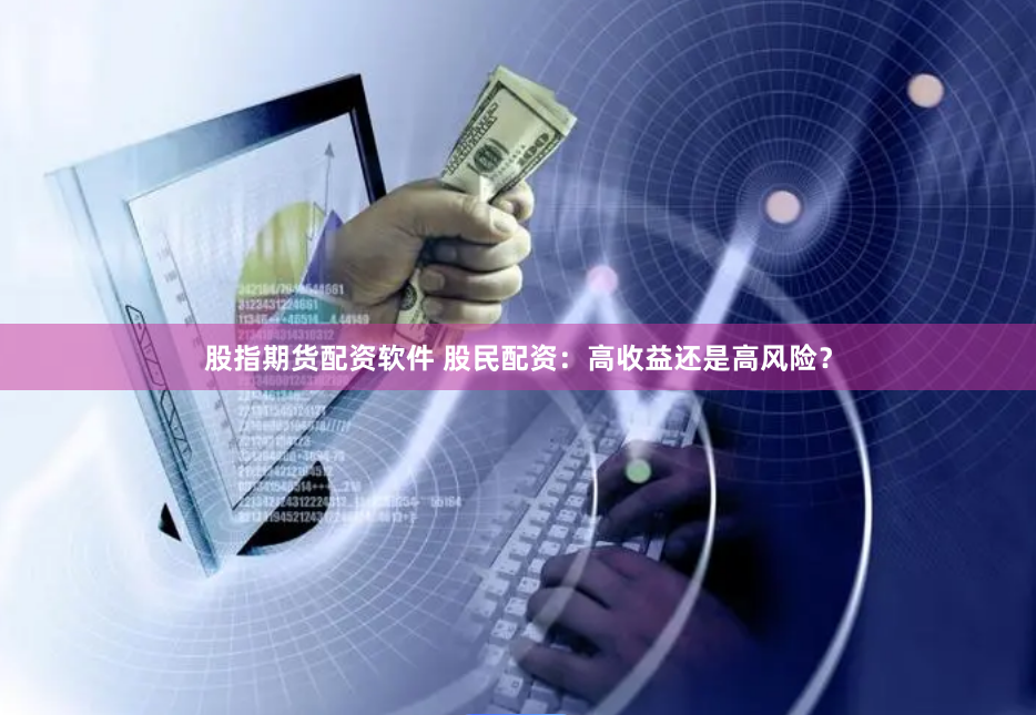 股指期货配资软件 股民配资：高收益还是高风险？