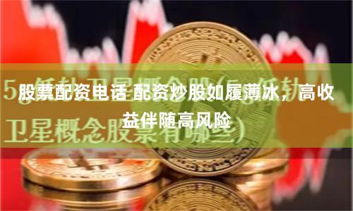 股票配资电话 配资炒股如履薄冰，高收益伴随高风险