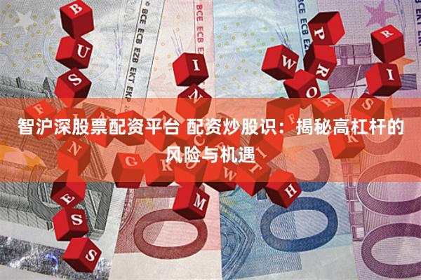 智沪深股票配资平台 配资炒股识：揭秘高杠杆的风险与机遇