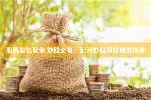 股票怎么配债 炒股必备：配资炒股网站精选指南