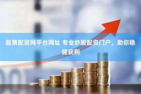 股票配资网平台网址 专业炒股配资门户，助你稳健获利