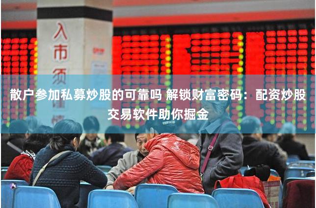 散户参加私募炒股的可靠吗 解锁财富密码：配资炒股交易软件助你掘金