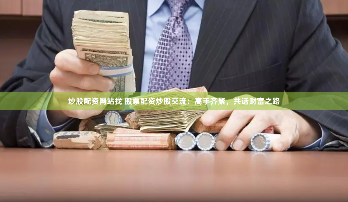 炒股配资网站找 股票配资炒股交流：高手齐聚，共话财富之路