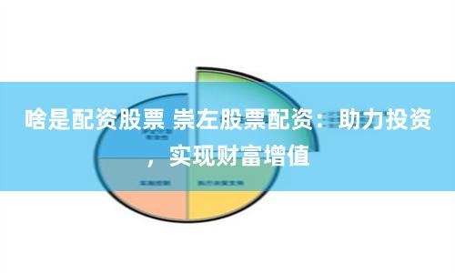 啥是配资股票 崇左股票配资：助力投资，实现财富增值