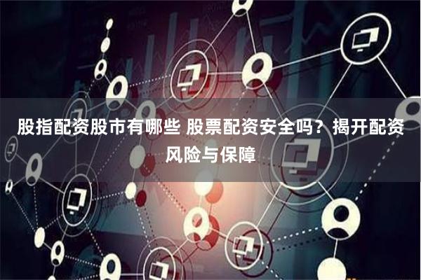股指配资股市有哪些 股票配资安全吗？揭开配资风险与保障