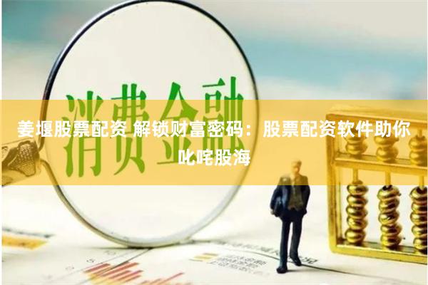 姜堰股票配资 解锁财富密码：股票配资软件助你叱咤股海