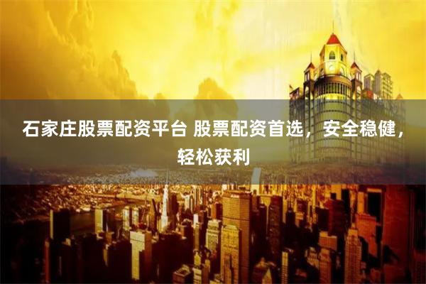 石家庄股票配资平台 股票配资首选，安全稳健，轻松获利