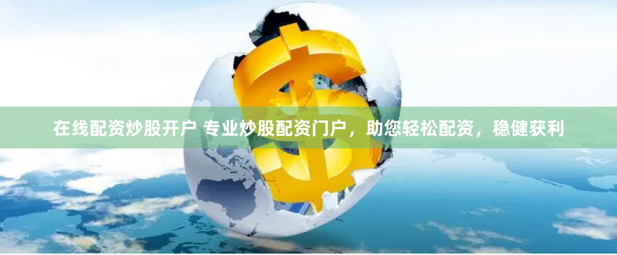 在线配资炒股开户 专业炒股配资门户,助您轻松配资,稳健获利