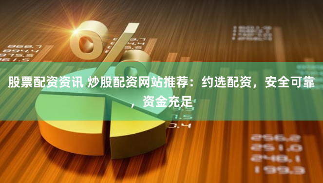 股票配资资讯 炒股配资网站推荐:约选配资,安全可靠,资金充足