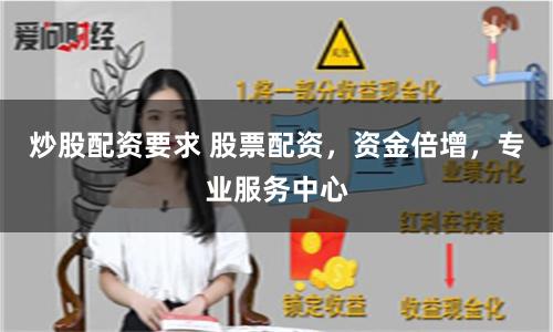 炒股配资要求 股票配资,资金倍增,专业服务中心