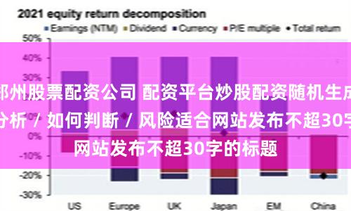 郑州股票配资公司 配资平台炒股配资随机生成介绍 / 分析 / 如何判断 / 风险适合网站发布不超30字的标题