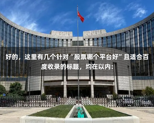 好的，这里有几个针对“股票哪个平台好”且适合百度收录的标题，均在以内：