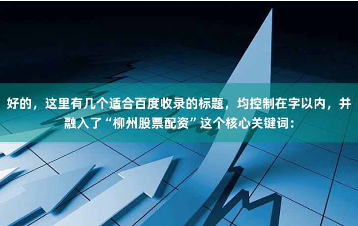 好的，这里有几个适合百度收录的标题，均控制在字以内，并融入了“柳州股票配资”这个核心关键词：