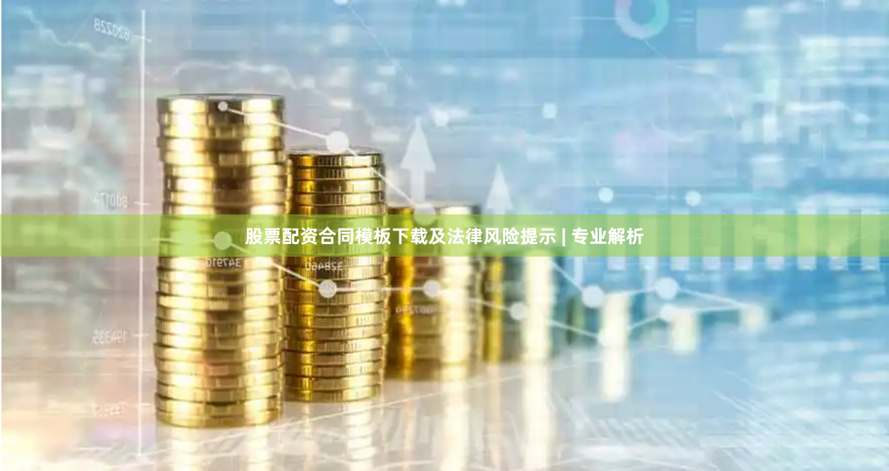 股票配资合同模板下载及法律风险提示 | 专业解析