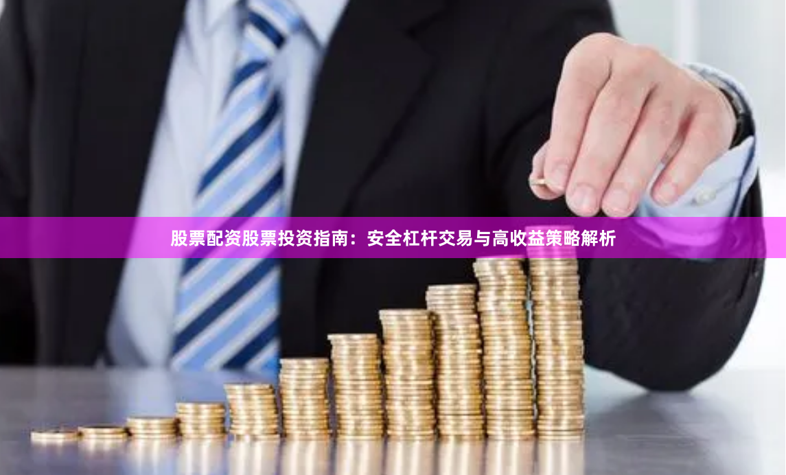 股票配资股票投资指南：安全杠杆交易与高收益策略解析