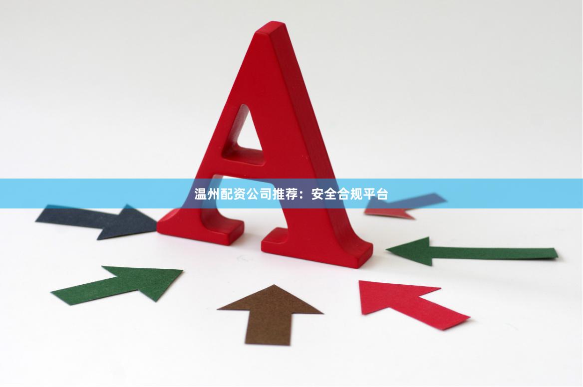 温州配资公司推荐：安全合规平台