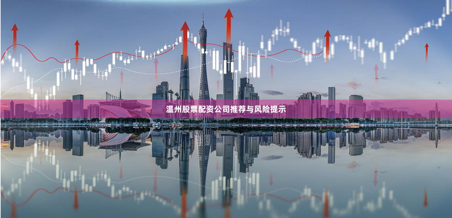 温州股票配资公司推荐与风险提示