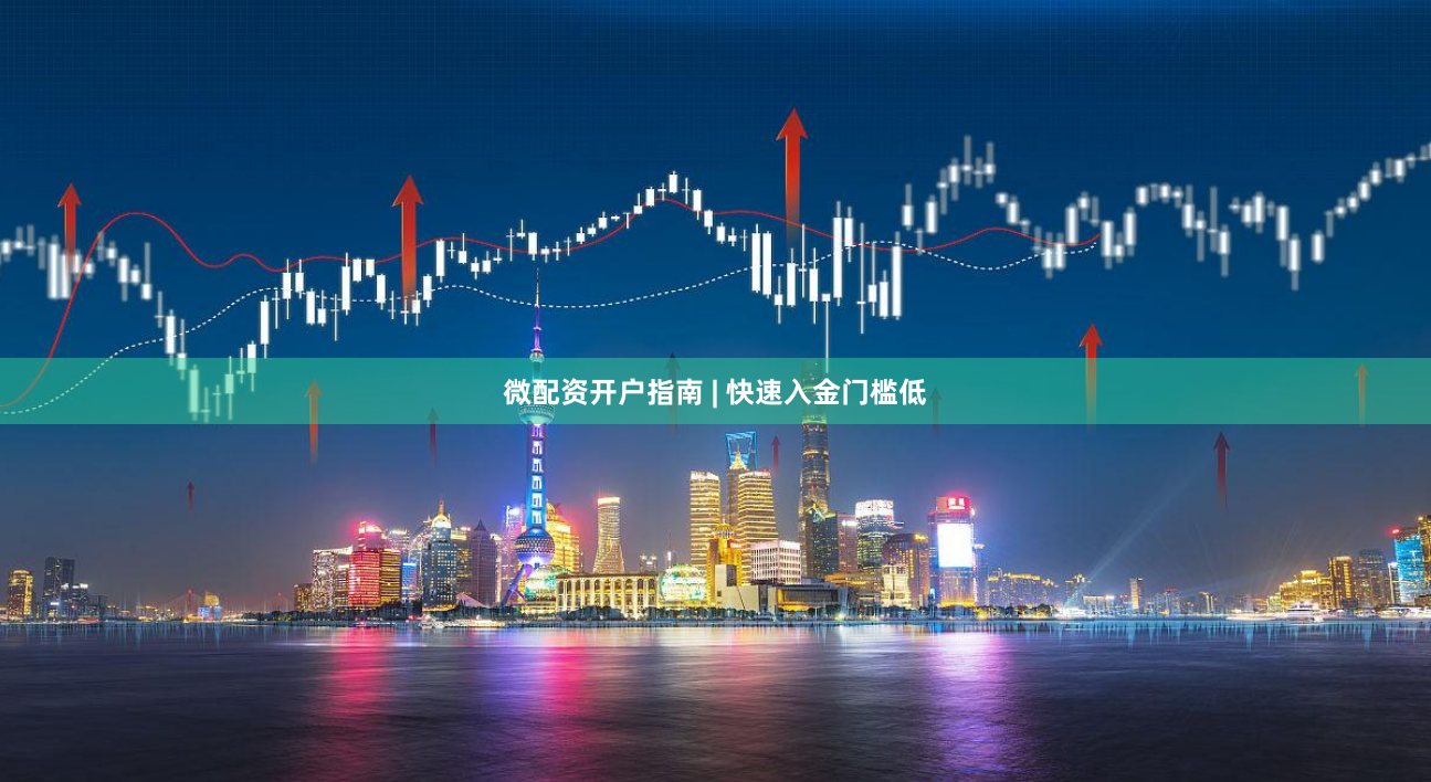 微配资开户指南 | 快速入金门槛低