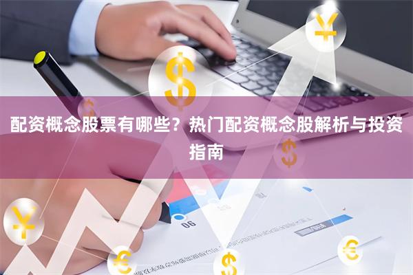 配资概念股票有哪些？热门配资概念股解析与投资指南