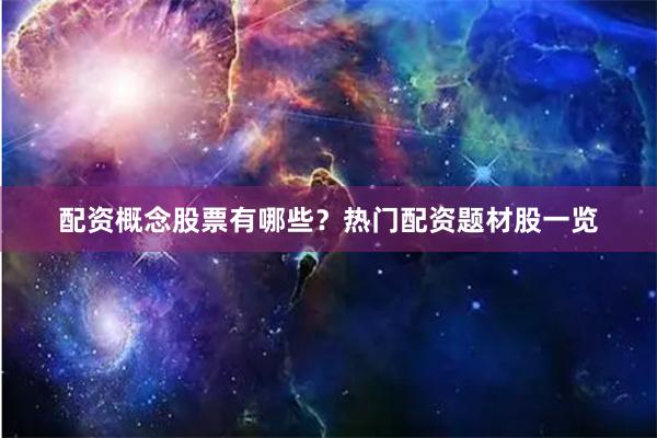 配资概念股票有哪些？热门配资题材股一览