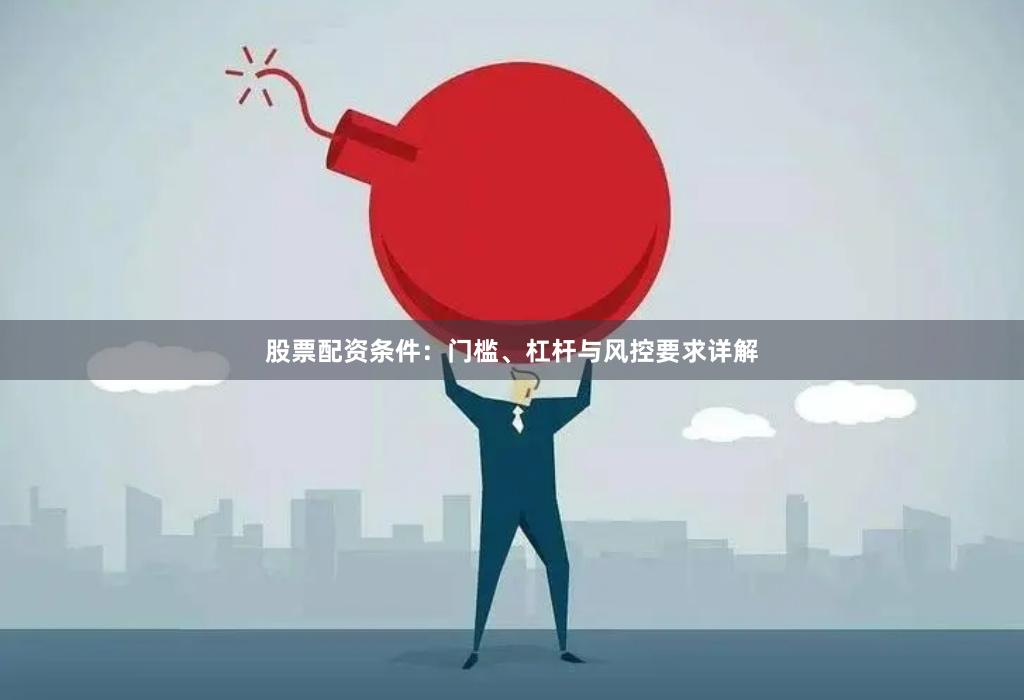 股票配资条件:门槛、杠杆与风控要求详解