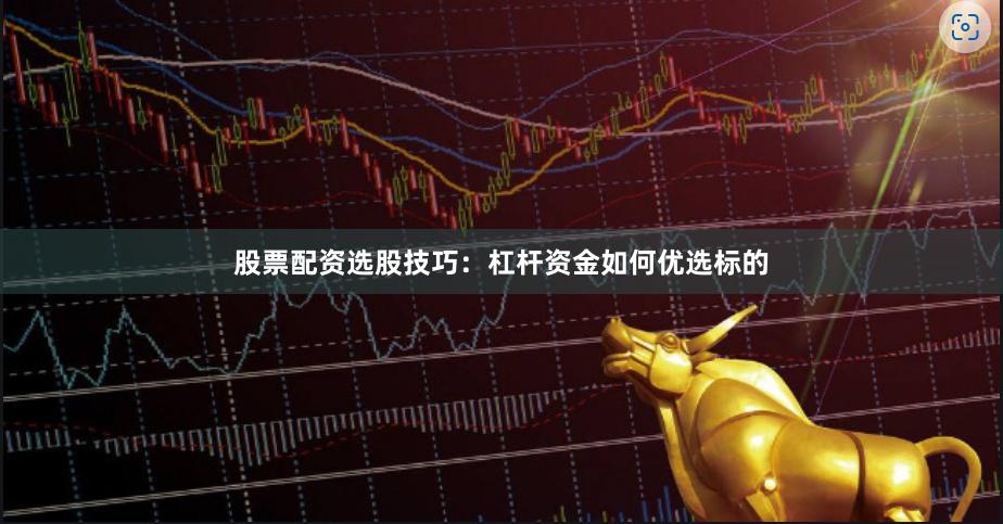 股票配资选股技巧：杠杆资金如何优选标的