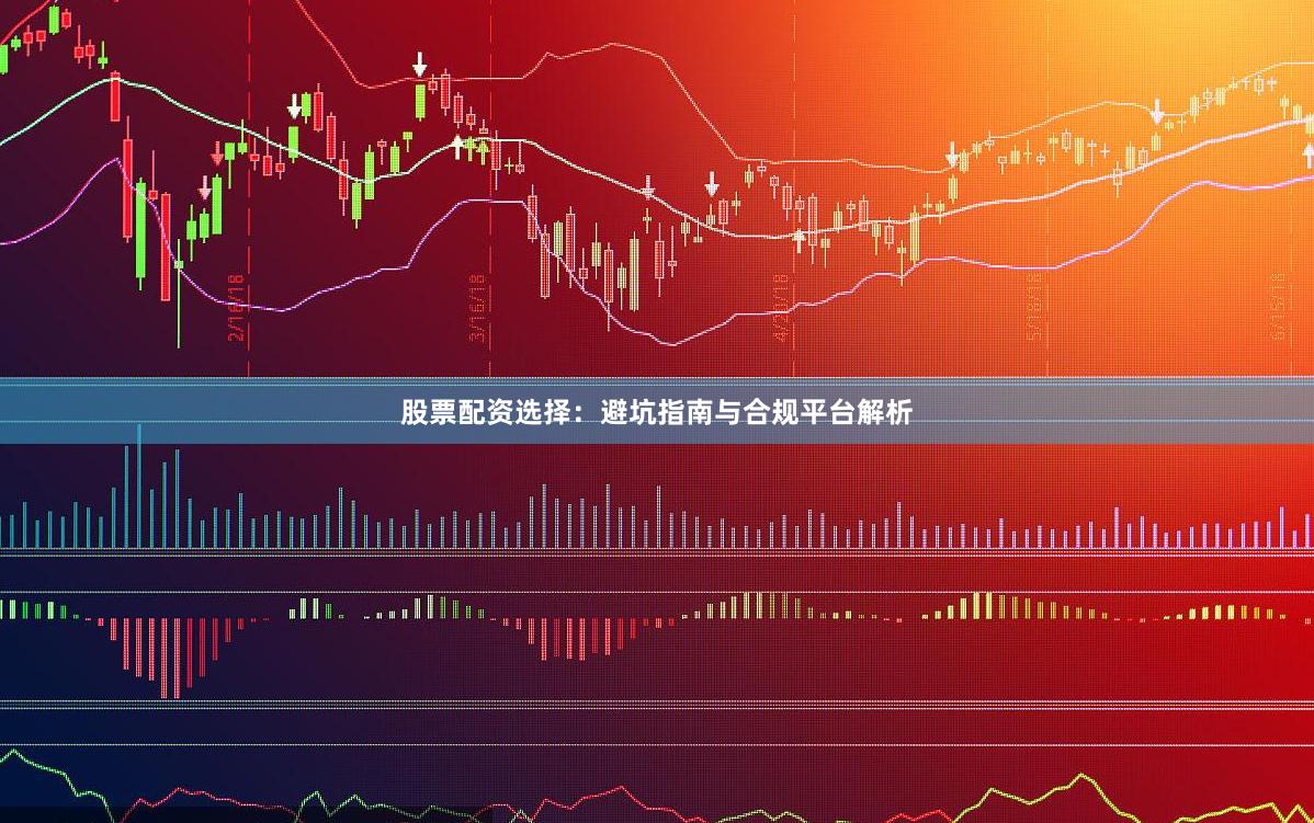 股票配资选择:避坑指南与合规平台解析