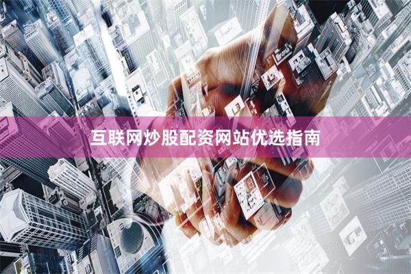 互联网炒股配资网站优选指南