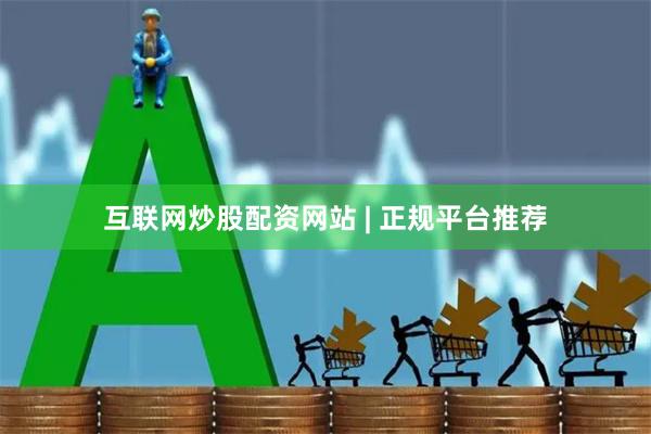 互联网炒股配资网站 | 正规平台推荐