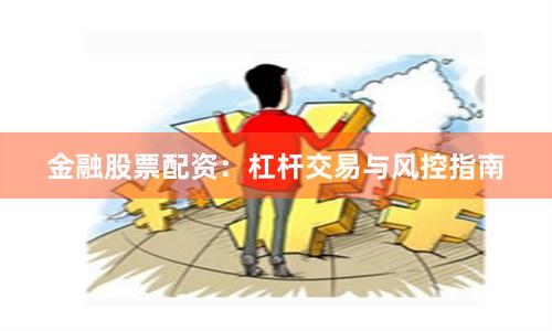 金融股票配资：杠杆交易与风控指南