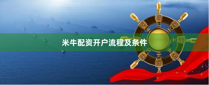 米牛配资开户流程及条件