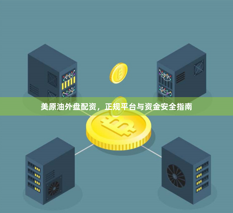 美原油外盘配资，正规平台与资金安全指南