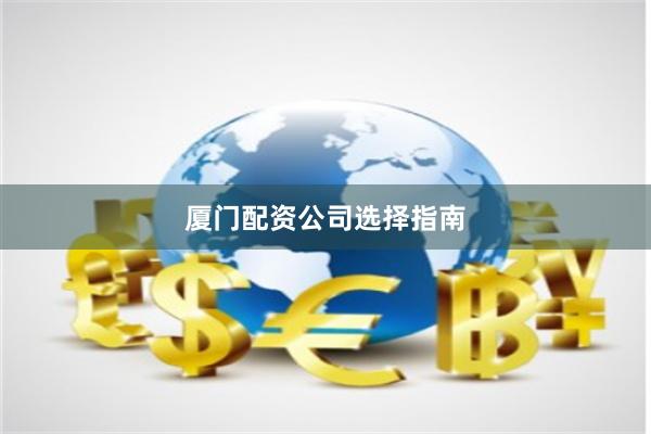厦门配资公司选择指南